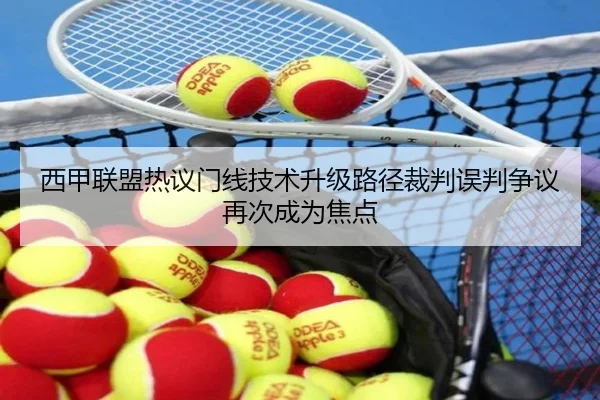 西甲联盟热议门线技术升级路径裁判误判争议再次成为焦点