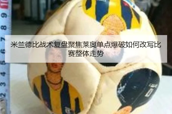 米兰德比战术复盘聚焦莱奥单点爆破如何改写比赛整体走势